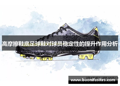 高摩擦鞋底足球鞋对球员稳定性的提升作用分析